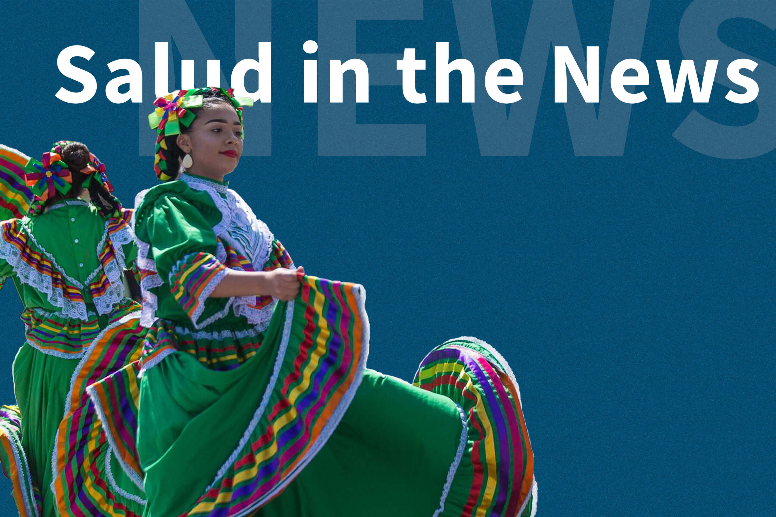 Two Latina women, wearing colorful traditional Mexican dresses, dancing with words "Salud in the News" behind their image.